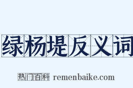 绿杨堤反义词是什么意思的图片